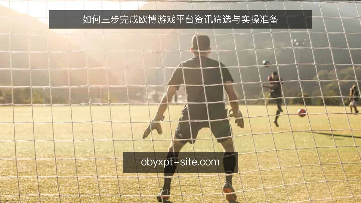 如何三步完成欧博游戏平台资讯筛选与实操准备