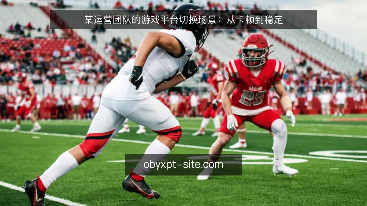 某运营团队的游戏平台切换场景：从卡顿到稳定