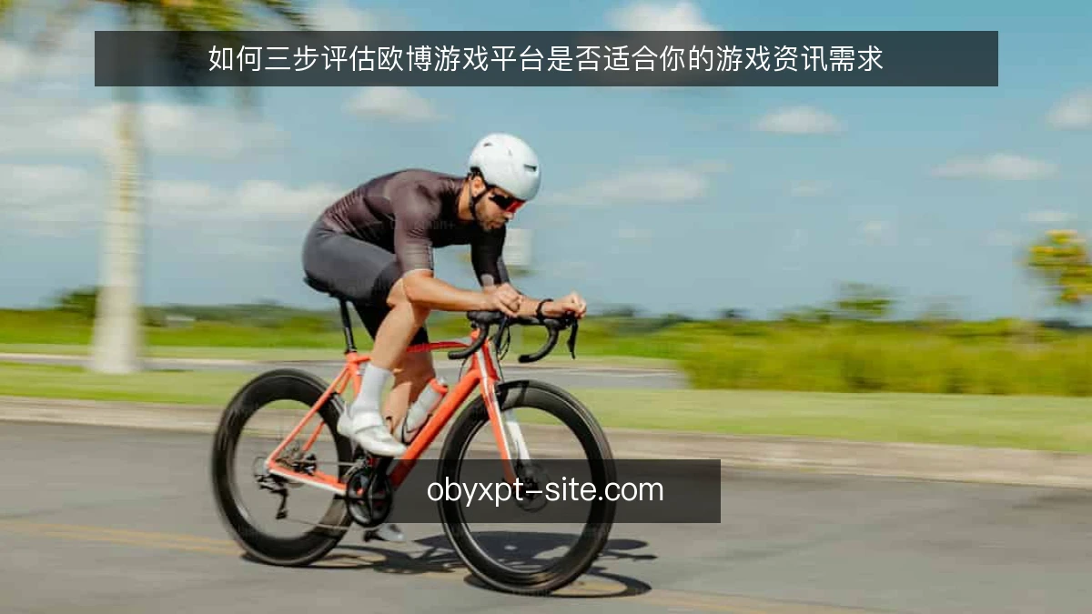 如何三步评估欧博游戏平台是否适合你的游戏资讯需求