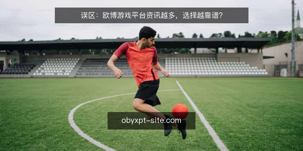 误区：欧博游戏平台资讯越多，选择越靠谱？ — 为什么现在需要审计你的资讯来源 配图