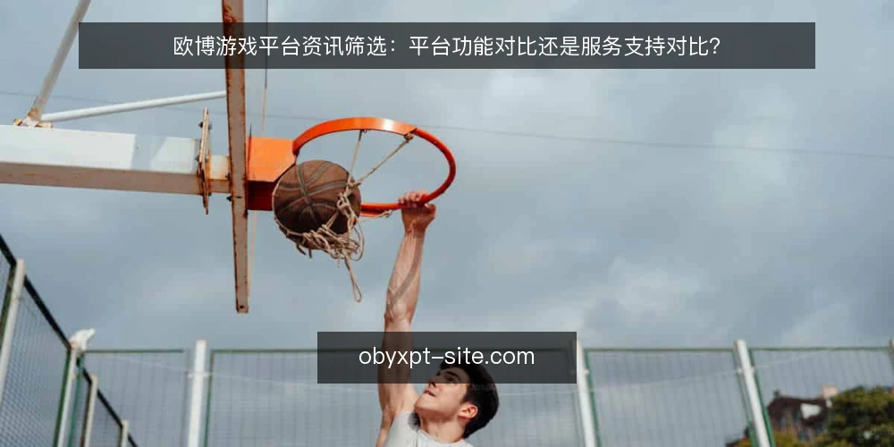 欧博游戏平台资讯筛选:平台功能对比还是服务支持对比? — 界定需求:先明确你要对比什么 配图