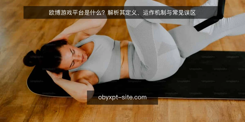 欧博游戏平台是什么？解析其定义、运作机制与常见误区 — 欧博游戏平台的定义与核心机制 配图