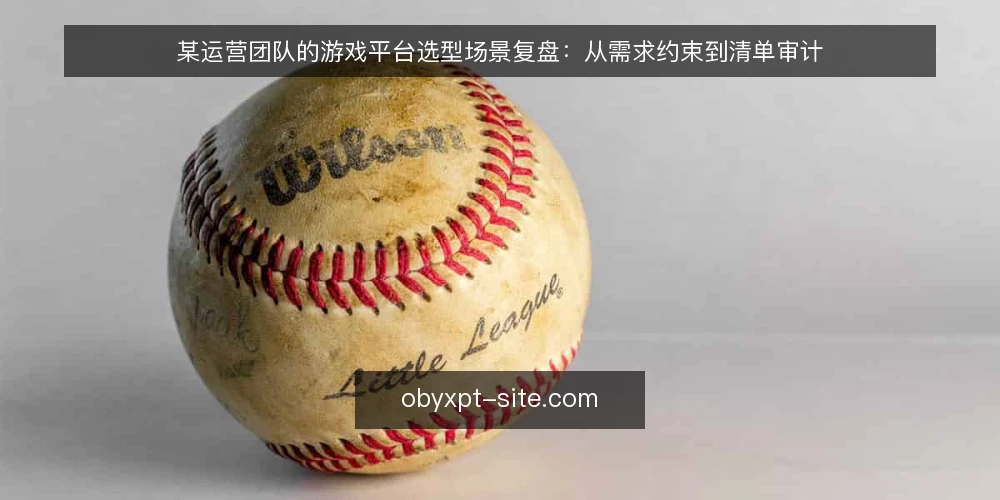 某运营团队的游戏平台选型场景复盘:从需求约束到清单审计 — 为什么现在要审计欧博游戏平台 配图
