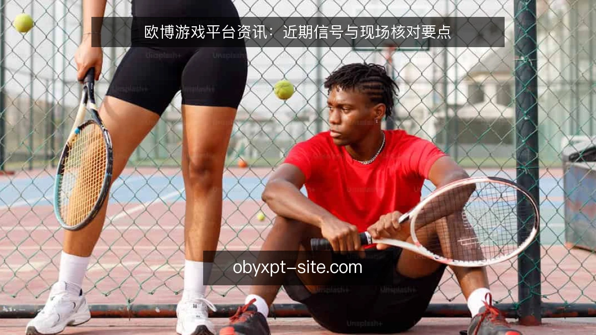 欧博游戏平台资讯:近期信号与现场核对要点
