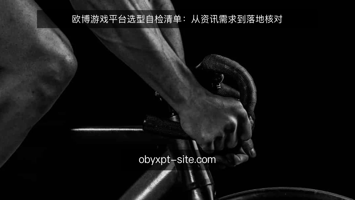 欧博游戏平台选型自检清单：从资讯需求到落地核对