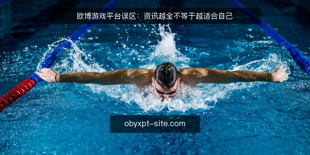 欧博游戏平台误区:资讯越全不等于越适合自己 — 误区一:平台资讯越多越好 配图
