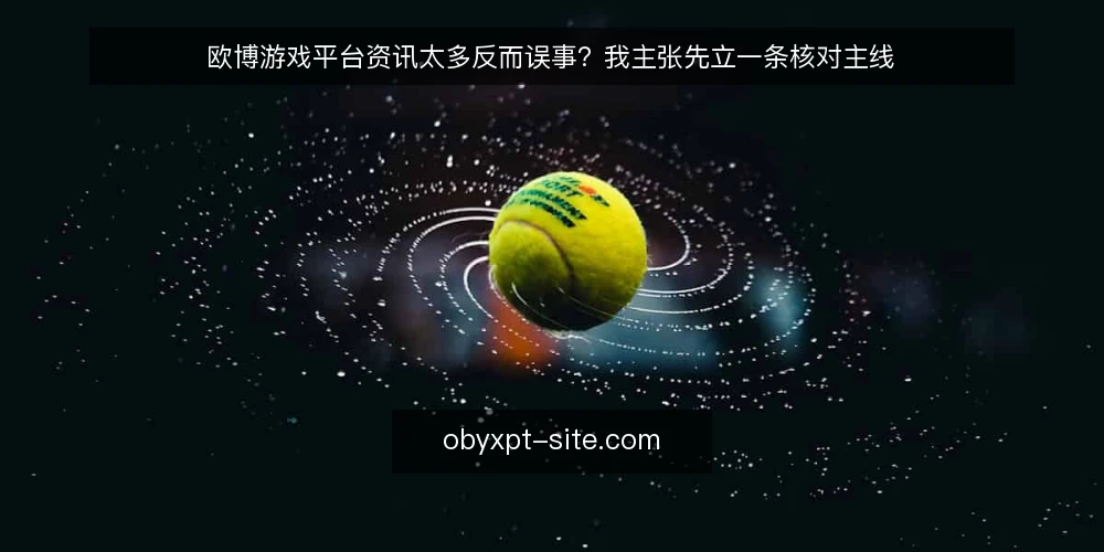 欧博游戏平台资讯太多反而误事？我主张先立一条核对主线 — 资讯越多，判断越慢 配图