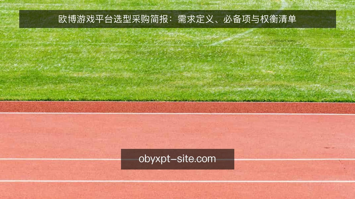 欧博游戏平台选型采购简报：需求定义、必备项与权衡清单