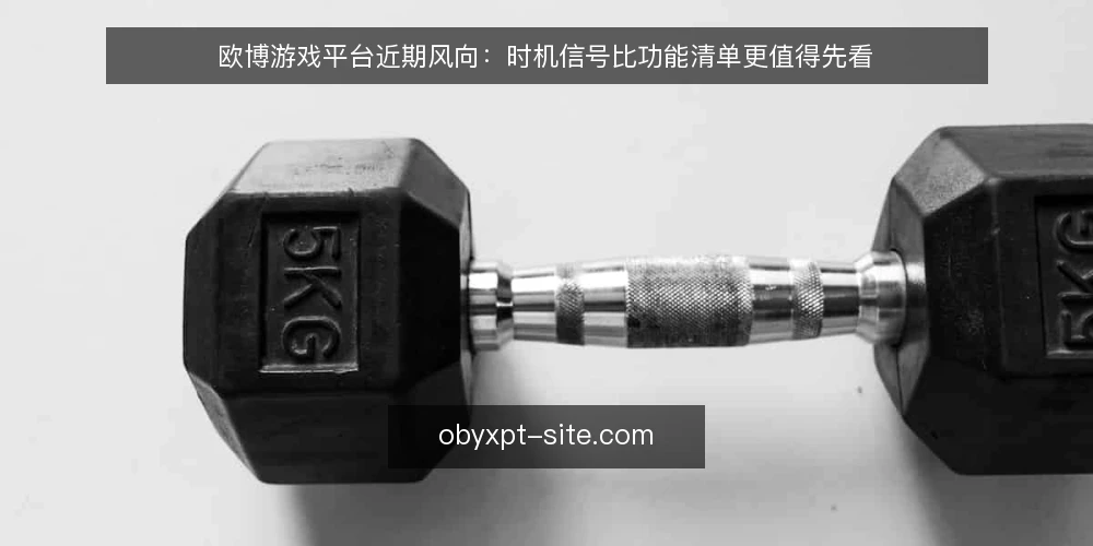 欧博游戏平台近期风向：时机信号比功能清单更值得先看 — 近期行业里在讨论什么变化 配图