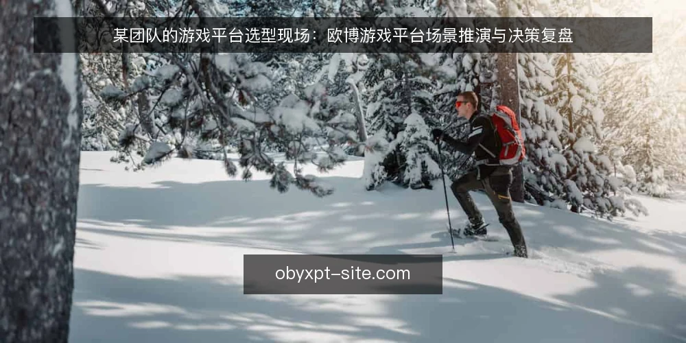 某团队的游戏平台选型现场:欧博游戏平台场景推演与决策复盘 — 场景与约束:某团队为什么要评估游戏平台 配图