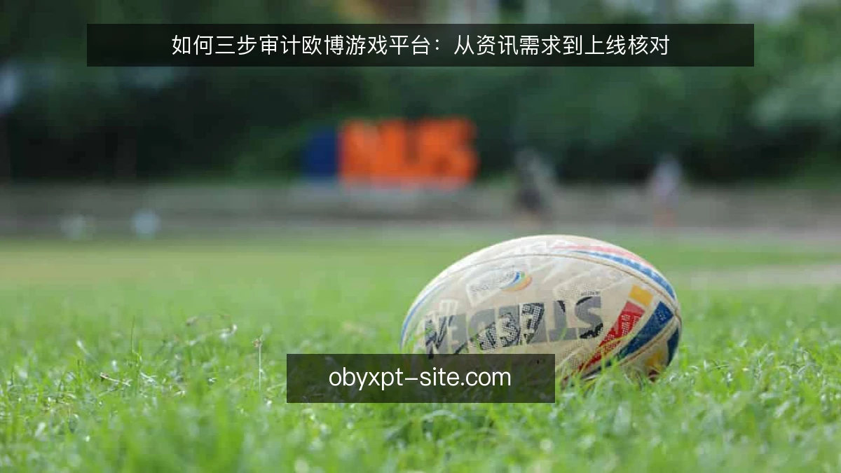 如何三步审计欧博游戏平台：从资讯需求到上线核对