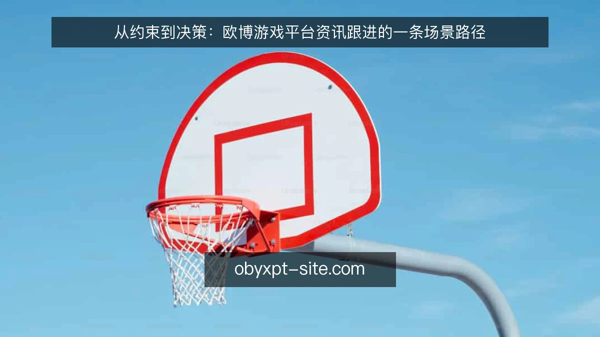 从约束到决策:欧博游戏平台资讯跟进的一条场景路径